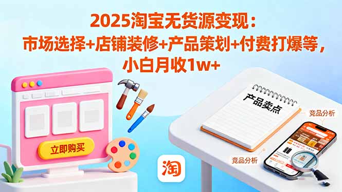 图片[1]-2025淘宝无货源变现：市场选择+店铺装修+产品策划+付费打爆等 小白月入1W+【揭秘】-天边资源网
