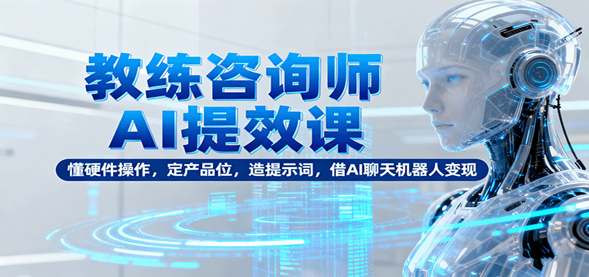 图片[1]-教练咨询师AI提效课程 懂硬件操作，定产品位，造提示词，借AI聊天机器人变现-天边资源网