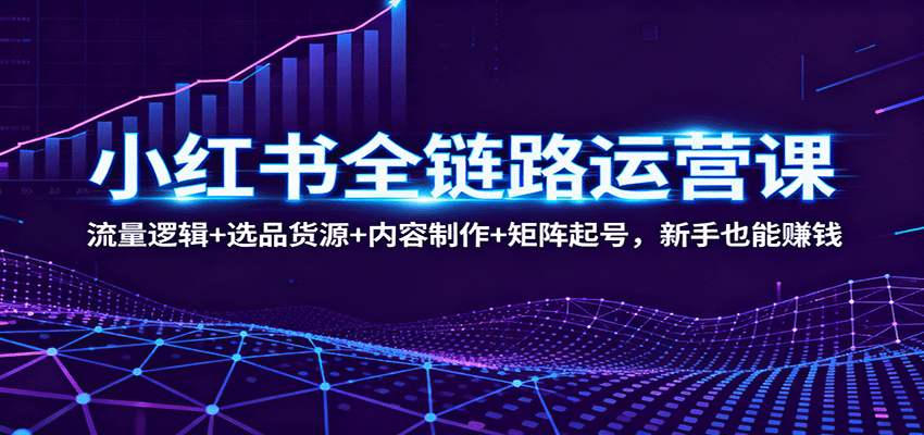 图片[1]-小红书全链路运营课程 流量逻辑+选品货源+内容制作+矩阵起号，新手也能赚钱-天边资源网