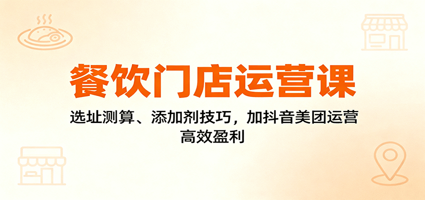 图片[1]-餐饮门店运营课程 选址测算、添加剂技巧，加抖音美团运营，高效盈利-天边资源网