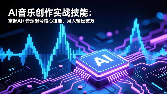 AI音乐创作实战技能：掌握AI+音乐起号核心技能，月入轻松破万-天边资源网