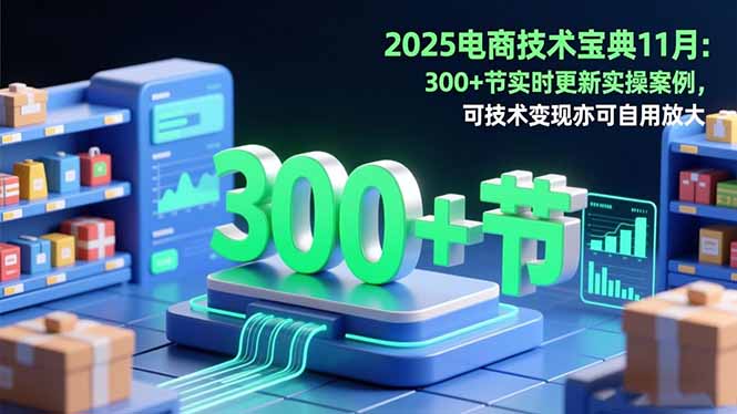2025电商技术宝典11月：200+节实时更新实操案例，可技术变现亦可自用放大-天边资源网