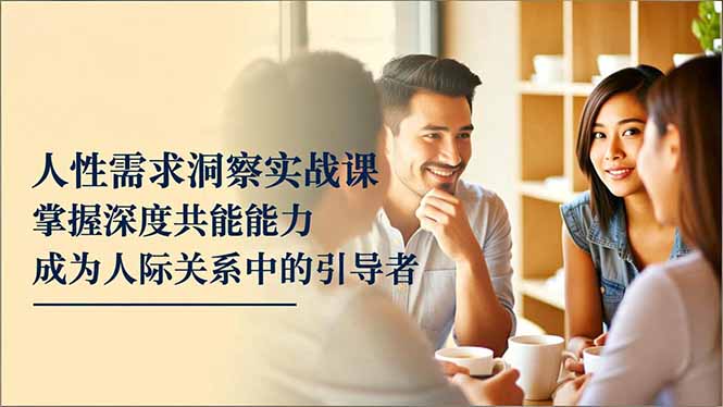 图片[1]-人性需求洞察实战课程 掌握深度共感能力，成为人际关系中的引导者-天边资源网