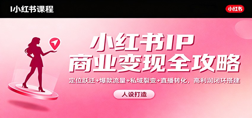 图片[1]-小红书IP商业变现全攻略：定位跃迁+爆款流量+私域裂变+直播转化，高利润闭环搭建-天边资源网