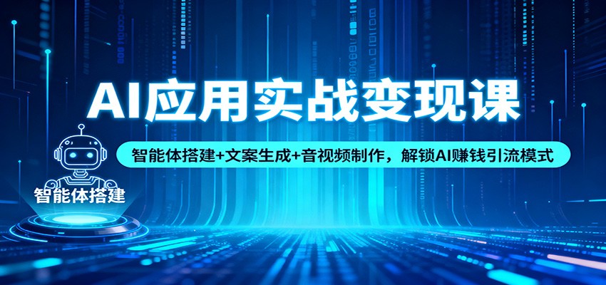 AI应用实战变现课程 智能体搭建+文案生成+音视频制作，解锁AI赚钱引流模式-天边资源网