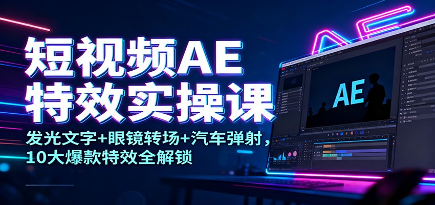 短视频AE特效实操课程 发光文字+眼镜转场+汽车弹射，10大爆款特效全解锁-天边资源网