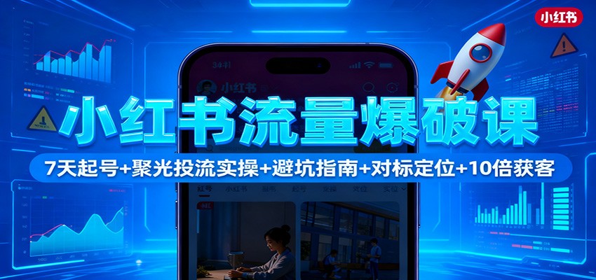 图片[1]-小红书流量爆破课程 7天起号+聚光投流实操+避坑指南+对标定位+10倍获客-天边资源网