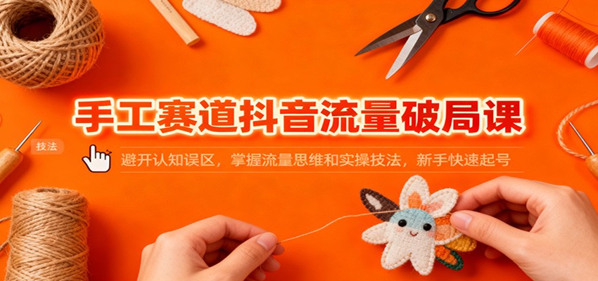 图片[1]-手工赛道抖音流量破局课程 避开认知误区，掌握流量思维和实操技法，新手快速起号-天边资源网