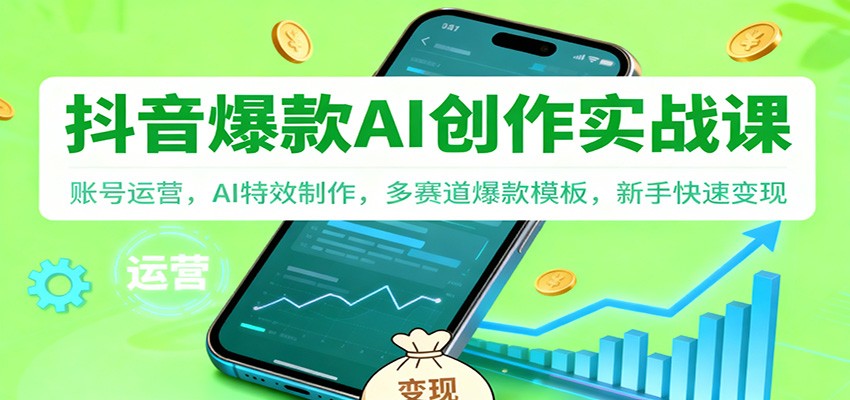 抖音AI爆款创作实战课程 账号运营，AI特效制作，多赛道爆款模板，新手快速变现-天边资源网