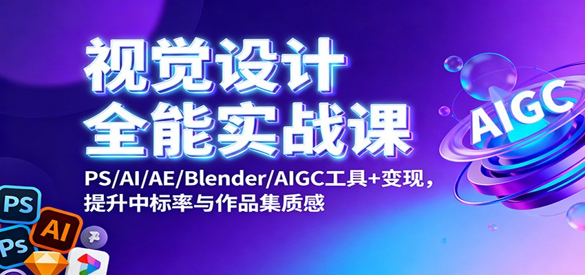 视觉设计全能实战课程 PS/AI/AE/Blender/AIGC工具+变现，提升中标率与作品集质感-天边资源网