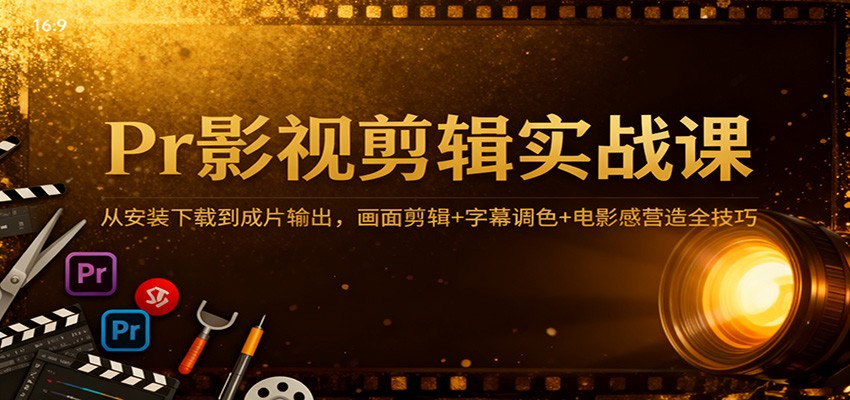 Pr影视剪辑实战课程 从安装下载到成片输出，画面剪辑+字幕调色+电影感营造全技巧-天边资源网