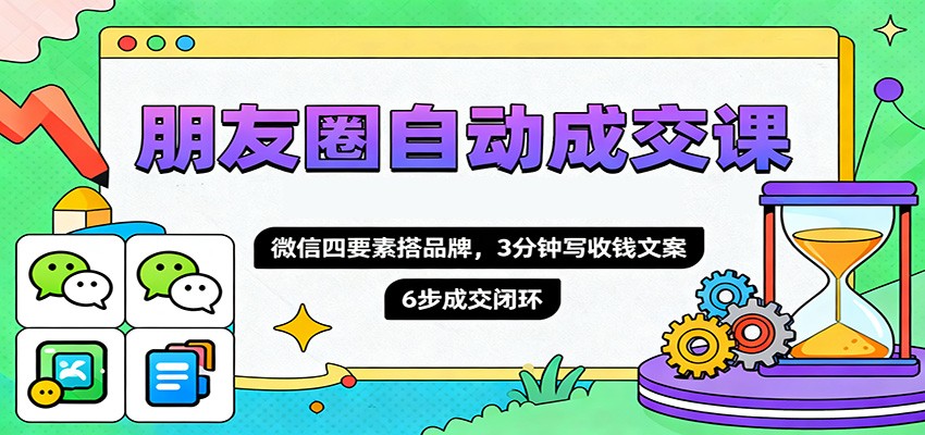 图片[1]-朋友圈自动成交课程 微信四要素搭品牌，3分钟写收钱文案，6步成交闭环-天边资源网