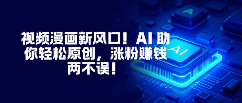 视频漫画新风口！AI 助你轻松原创，涨粉赚钱两不误！-天边资源网