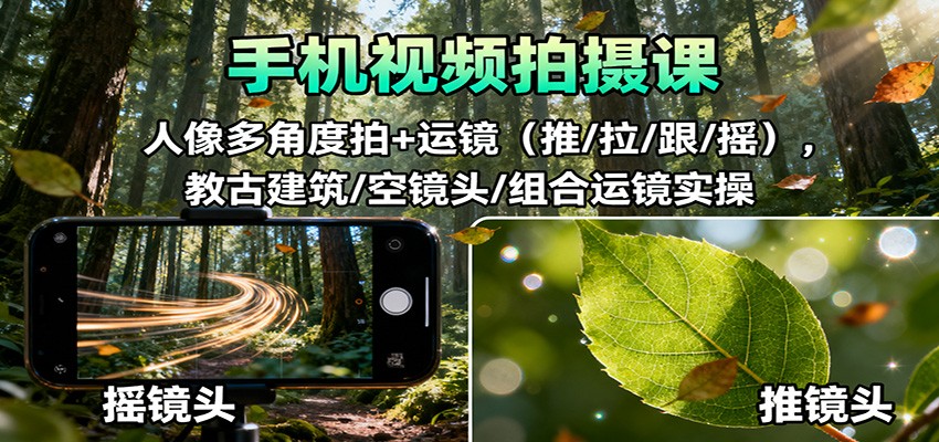 手机视频拍摄课程 人像多角度拍+运镜（推/拉/跟/摇），古建筑/空镜头/组合运镜实操-天边资源网