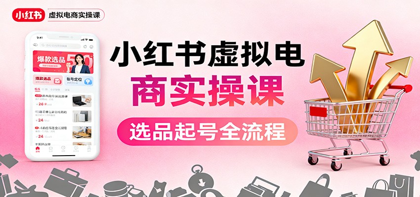 图片[1]-小红书虚拟电商实操课程 选品起号+AI 内容创作+店铺运营+引流私域+自动化发笔记-天边资源网