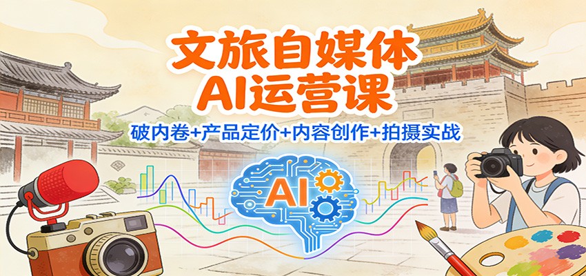 文旅自媒体AI运营课程 破内卷+产品定价+内容创作+拍摄实战-天边资源网