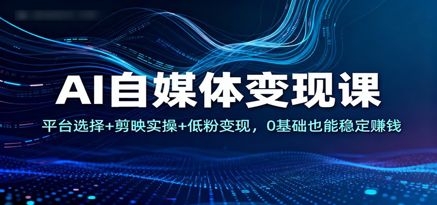 图片[1]-AI自媒体变现课程 平台选择+剪映实操+低粉变现，0基础也能稳定赚钱-天边资源网