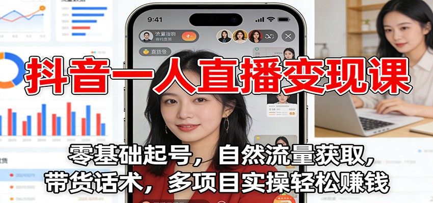 抖音一人直播变现课程 零基础起号，自然流量获取，带货话术，多项目实操轻松赚钱-天边资源网