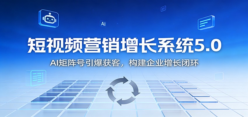 短视频营销增长系统5.0：AI 矩阵号引爆获客，构建企业增长闭环-天边资源网