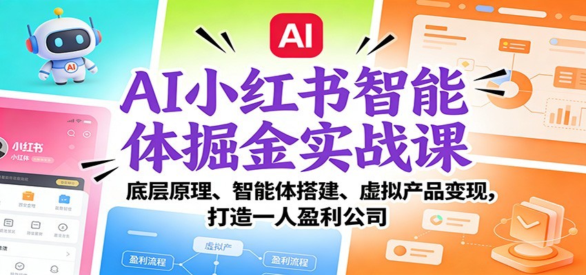 AI小红书智能体掘金实战课程 智能体搭建、虚拟产品变现，打造一人盈利公司（完结）-天边资源网