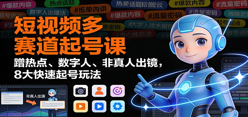 图片[1]-短视频多赛道起号课程 蹭热点、数字人、非真人出镜，8大快速起号玩法-天边资源网