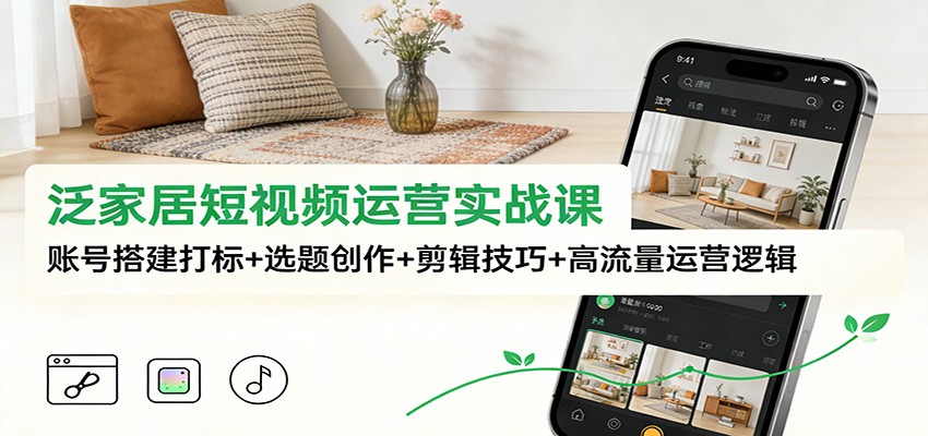 泛家居短视频运营实战课程 账号搭建打标+选题创作+剪辑技巧+高流量运营逻辑-天边资源网