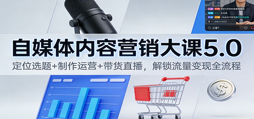 自媒体内容营销大课5.0：定位选题+制作运营+带货直播，解锁流量变现全流程-天边资源网