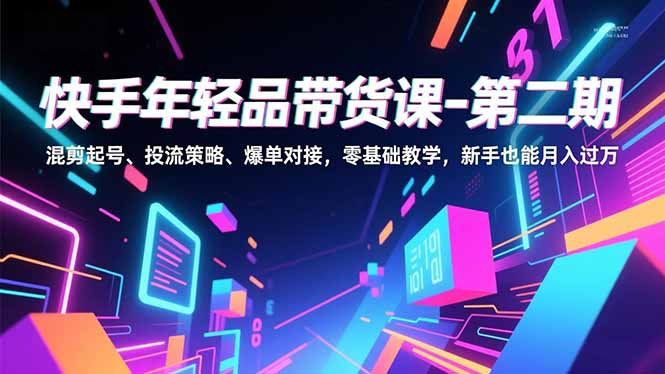 快手年轻品带货课程 混剪起号、投流策略、爆单对接，零基础教学，新手也能月入过万-天边资源网