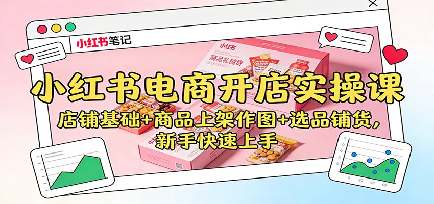小红书电商开店实操课程 店铺基础+商品上架作图+选品铺货，新手快速上手-天边资源网