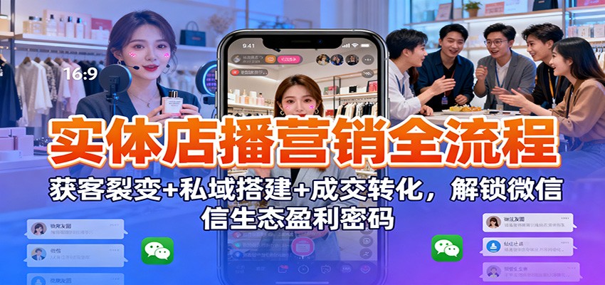 图片[1]-实体店播营销全流程：获客裂变+私域搭建+成交转化，解锁微信生态盈利密码-天边资源网