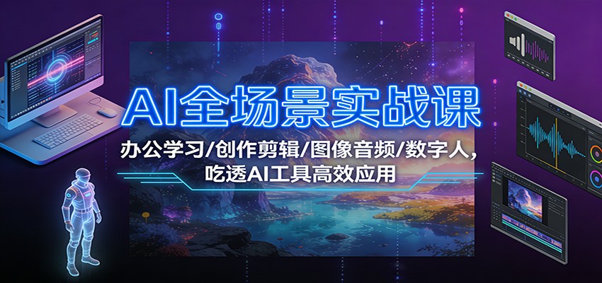 AI全场景实战课程 办公学习/创作剪辑/图像音频/数字人，吃透AI工具高效应用-天边资源网