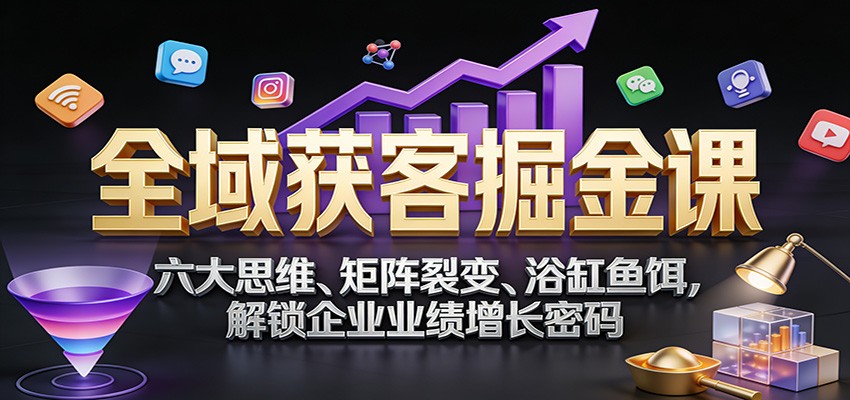 图片[1]-全域获客掘金课程 六大思维、矩阵裂变、浴缸鱼饵，解锁企业业绩增长密码-天边资源网