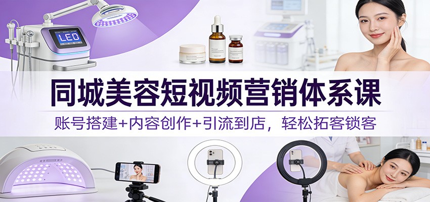 图片[1]-同城美容短视频营销体系课程 账号搭建+内容创作+引流到店，轻松拓客锁客-天边资源网