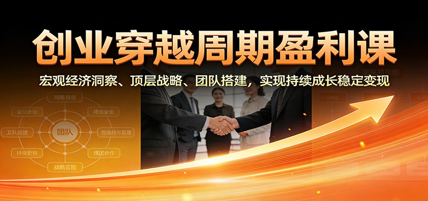 图片[1]-创业穿越周期盈利课程 宏观经济洞察、顶层战略、团队搭建，实现持续成长稳定变现-天边资源网