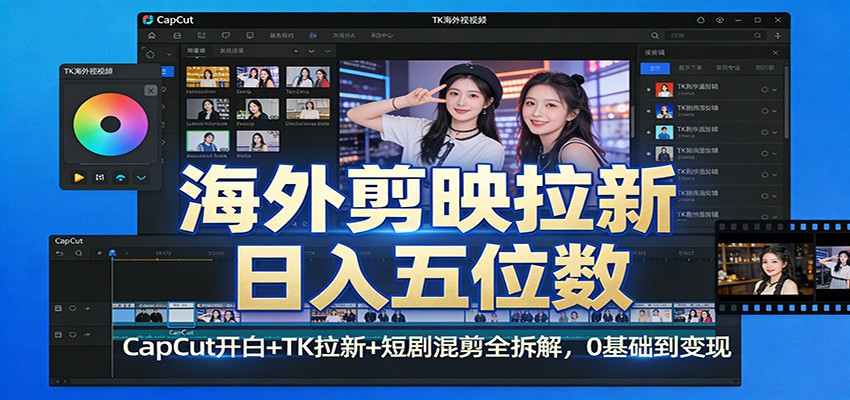 海外剪映拉新日入五位数：CapCut开白+TK拉新+短剧混剪全拆解，0基础到变现-天边资源网