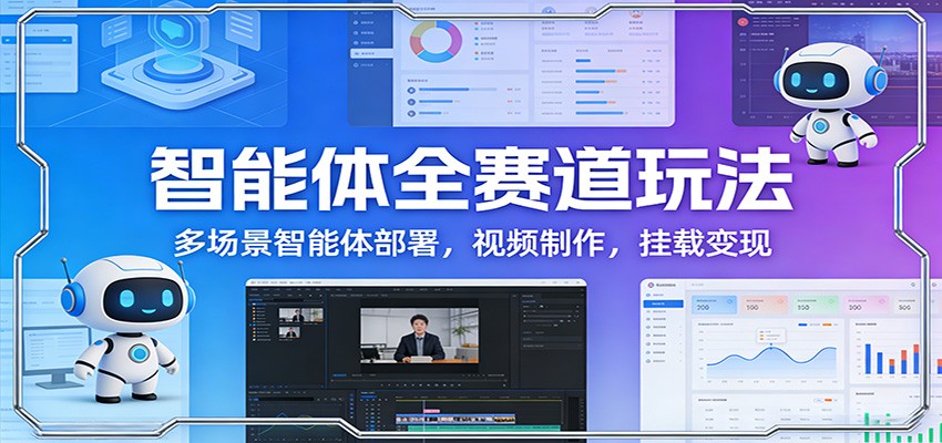 智能体全赛道玩法：多场景智能体部署，视频制作，挂载变现-天边资源网