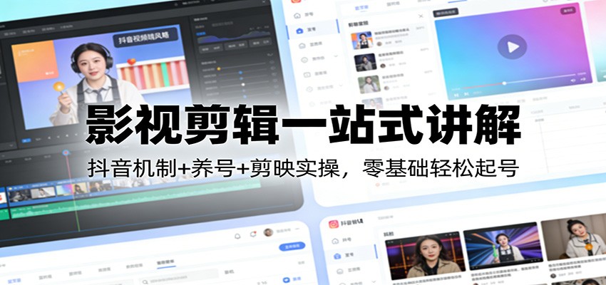 影视剪辑一站式讲解：抖音机制+养号+剪映实操，零基础轻松起号-天边资源网