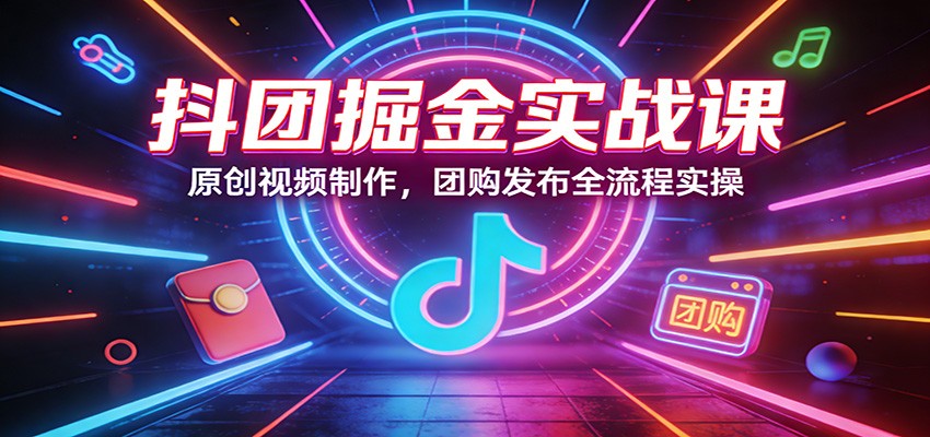 抖团掘金实战课程 原创视频制作，团购发布全流程实操-天边资源网