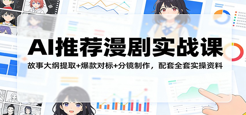 AI推荐漫剧实战课程 故事大纲提取+爆款对标+分镜制作，配套全套实操资料-天边资源网