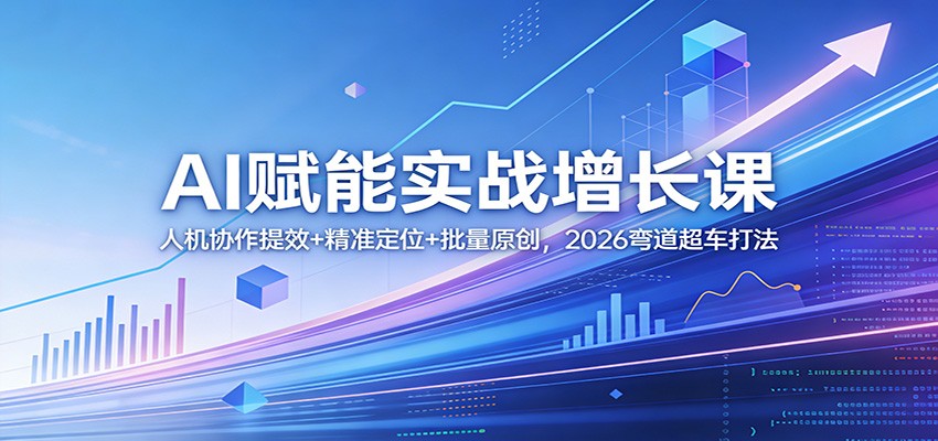 AI赋能实战增长课程 人机协作提效+精准定位+批量原创，2026弯道超车打法-天边资源网