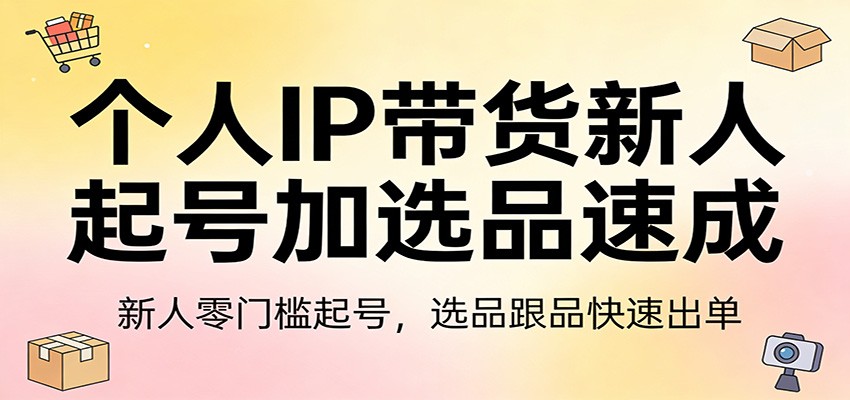个人IP带货新人起号加选品速成：新人零门槛起号，选品跟品快速出单-天边资源网