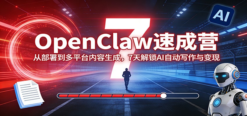 OpenClaw速成营：从部署到多平台内容生成，7天解锁AI自动写作与变现-天边资源网