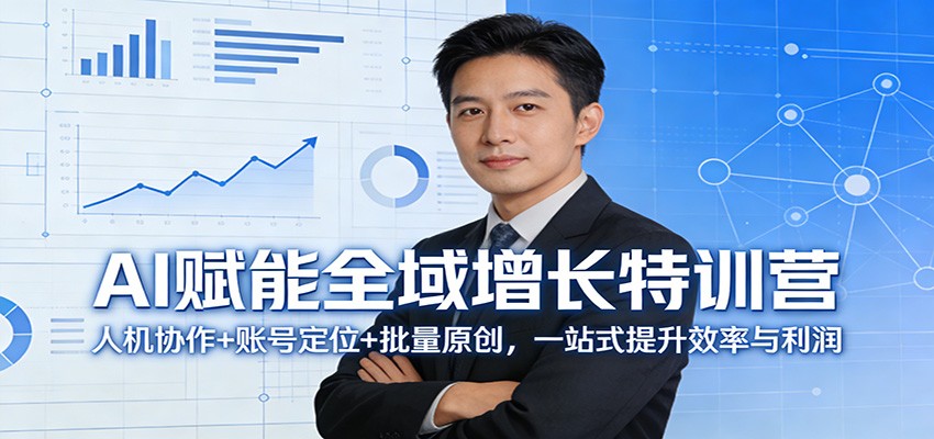 AI赋能全域增长特训营：人机协作+账号定位+批量原创，一站式提升效率与利润-天边资源网