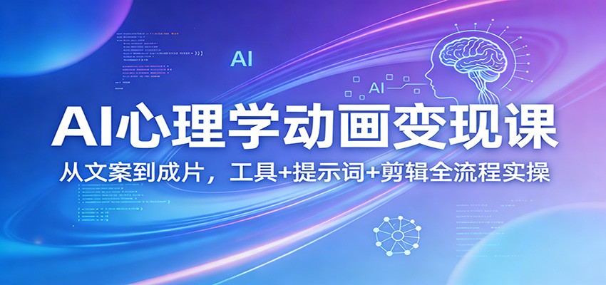 AI心理学动画变现课程 从文案到成片，工具+提示词+剪辑全流程实操-天边资源网