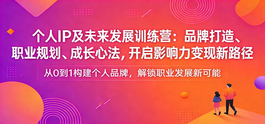 个人IP及未来发展课程 ：品牌打造、职业规划、成长心法，开启影响力变现新路径-天边资源网
