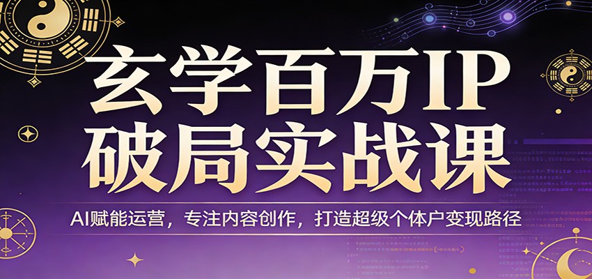 玄学百万IP破局实战课程 AI赋能运营，专注内容创作，打造超级个体户变现路径-天边资源网