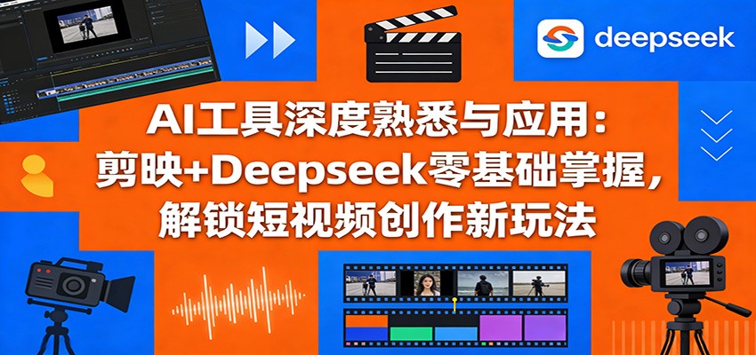 AI工具深度熟悉与应用：剪映+Deepseek零基础掌握，解锁短视频创作新玩法-天边资源网