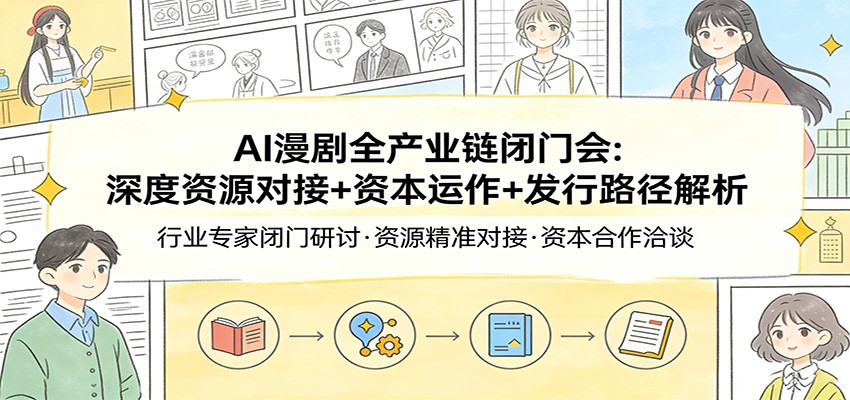 AI漫剧全产业链闭门会：深度资源对接+资本运作+发行路径解析-天边资源网