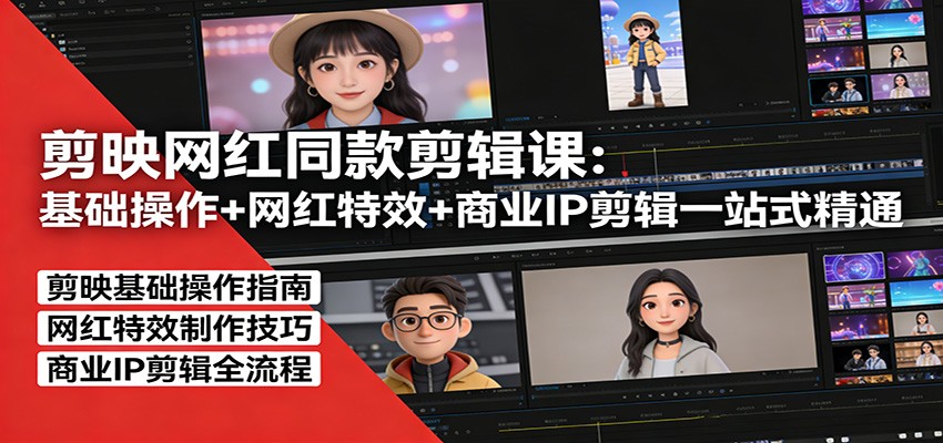 剪映网红同款剪辑：基础操作+网红特效+商业IP剪辑一站式精通-天边资源网