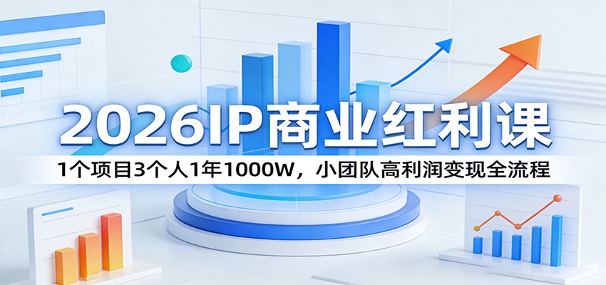 2026IP商业红利课程 1个项目3个人1年1000W，小团队高利润变现全流程-天边资源网